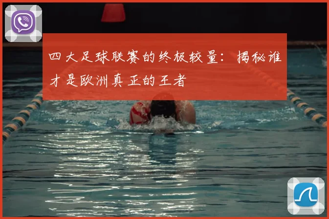 四大足球联赛的终极较量:揭秘谁才是欧洲真正的王者
