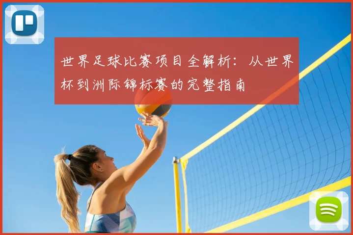 世界足球比赛项目全解析:从世界杯到洲际锦标赛的完整指南