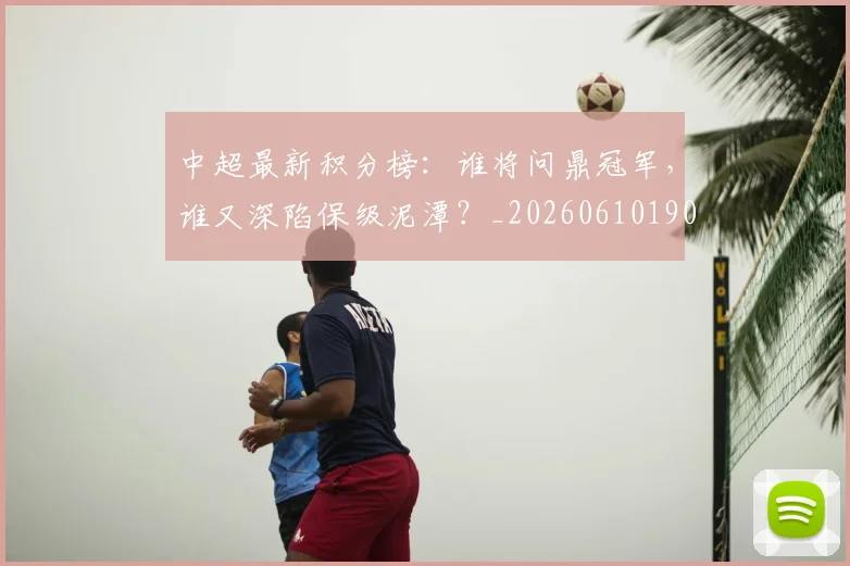 中超最新积分榜:谁将问鼎冠军,谁又深陷保级泥潭?_20260610190422