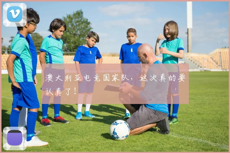 澳大利亚电竞国家队，这次真的要认真了！