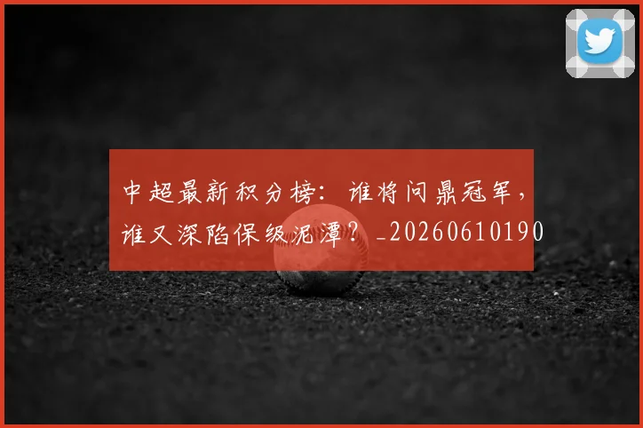 中超最新积分榜:谁将问鼎冠军,谁又深陷保级泥潭?_20260610190422