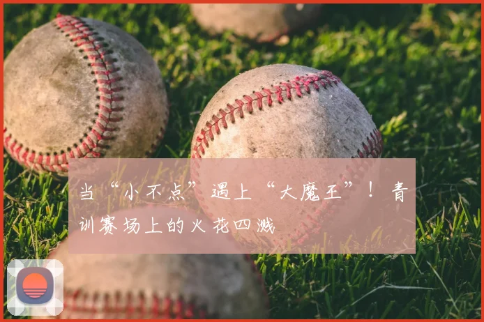 当“小不点”遇上“大魔王”!青训赛场上的火花四溅