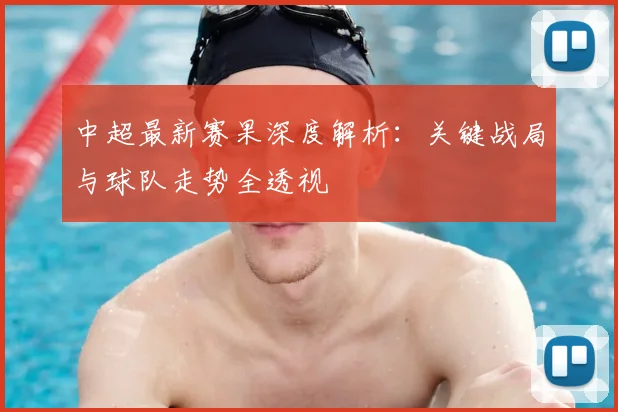 中超最新赛果深度解析:关键战局与球队走势全透视